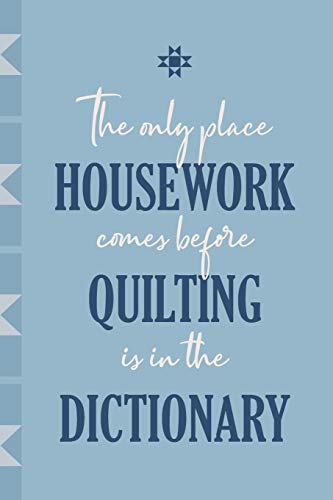 The Only Place Quilting Comes Before Housework is in the Dictionary: Journal for Quilters