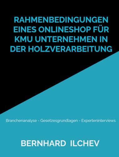 Rahmenbedingungen eines Onlineshop für KMU Unternehmen in der Holzverarbeitung: Branchenanalyse - Gesetzesgrundlagen - Experteninterviews