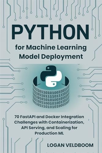 Python for Machine Learning Model Deployment : 70 FastAPI and Docker Integration Challenges with Containerization, API Serving, and Scaling for Production ML