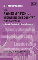 Can Bangladesh be a Middle Income Country within a Decade?: A Study in Bangladesh's Growth Prospects 9845061087 Book Cover