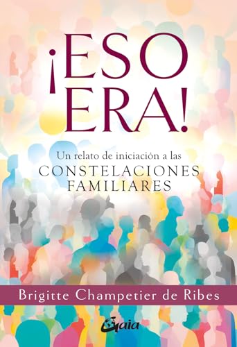 ¡Eso Era!: Un relato de iniciación a las constelaciones familiares. (Psicoemoción)