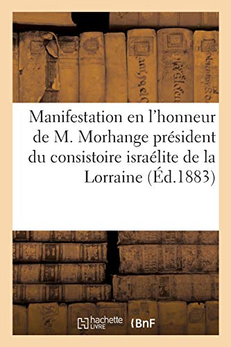 Manifestation en l'honneur de M. Morhange président du consistoire israélite de la Lorraine: : 12 décembre 1882, célébration de ses noces d'or et du ... en fonctions (Histoire) (French Edition)
