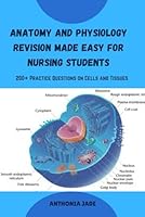 Anatomy and Physiology Revision Made Easy for Nursing Students: 200+ Practice Questions on Cells and Tissues B0D7WX5GGS Book Cover