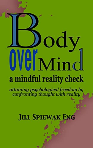 Body Over Mind: a mindful reality check attaining psychological freedom by confronting thought with reality