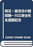 商法・経済法の諸問題: 川又良也先生還暦記念
