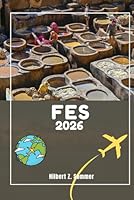 FES TRAVEL GUIDE: Discover Fes’ Must-See Attractions, Hidden Gems, Culture, Nightlife & Outdoor Activities. Practical Tips and Local Insights B0F5P13QR3 Book Cover