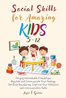 Social Skills for Amazing Kids 5-12: Forging Unbreakable Friendships, Regulate and Communicate Your Feelings, Set Body Boundaries, Improve Your Attention and Communication Skills B0DB7TT918 Book Cover
