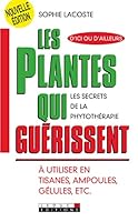 Les plantes qui guérissent: Les secrets de la phytothérapie à utiliser en tisanes, ampoules, gélules 284899262X Book Cover
