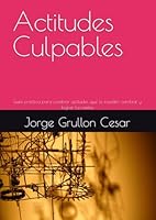 Actitudes Culpables: Guía práctica para cambiar actitudes que te impiden cambiar y lograr tus metas (Spanish Edition) 1794045848 Book Cover