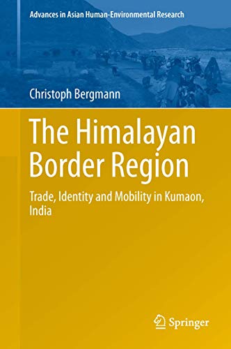 The Himalayan Border Region: Trade, Identity and Mobility in Kumaon, India (Advances in Asian Human-Environmental Research)