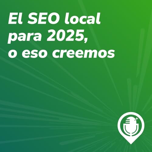 Episodio 70. SEO local en 2025, o eso creemos