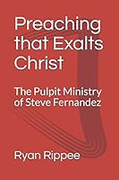 Preaching that Exalts Christ: The Pulpit Ministry of Steve Fernandez 1549733249 Book Cover