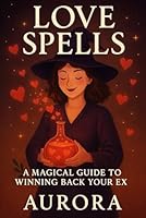 LOVE SPELLS WITH AURORA: A MAGICAL GUIDE TO WINNING BACK YOUR EX B0F5V6Y6L9 Book Cover