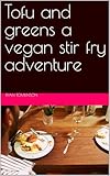 Tofu and greens a vegan stir fry adventure (English Edition)