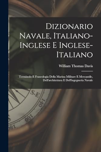 Dizionario navale, italiano-inglese e inglese-italiano; terminolo e fraseologia della marina militare e mercantile, dell'architettura e dell'ingegneria navale