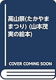 高山祭(たかやままつり) (山本茂実の絵本 3)