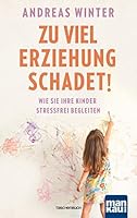 Zu viel Erziehung schadet!: Wie Sie Ihre Kinder stressfrei begleiten 3863744896 Book Cover
