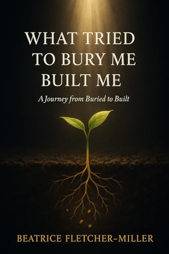 What Tried to Bury Me Built Me: A Journey from Buried to Built