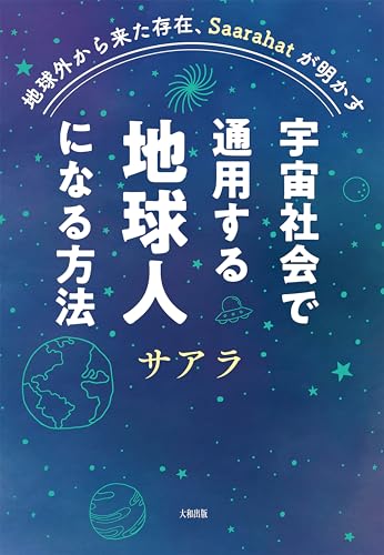 地球外から来た存在、Saarahatが明かす 宇宙社会で通用する地球人になる方法 (大和出版)