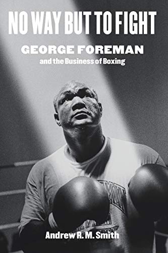 Image of No Way but to Fight: George Foreman and the Business of Boxing (Terry and Jan Todd Series on Physical Culture and Sports)