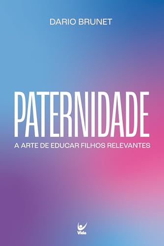 Paternidade: A arte de educar filhos relevantes