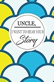 UNCLE, I WANT TO HEAR YOUR STORY: Uncles guided life story journal to fill in and give back. This book makes amazing unclegifts