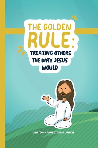 The Golden Rule: Treating Others The Way Jesus Would (Christian Children's Books by Annie Stewart Lambert)