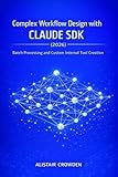 Complex Workflow Design with Claude SDK (2026): Batch Processing and Custom Internal Tool Creation (Claude Agent Systems Professional Series: Designing, ... Intelligent Agent Architectures Book 3)