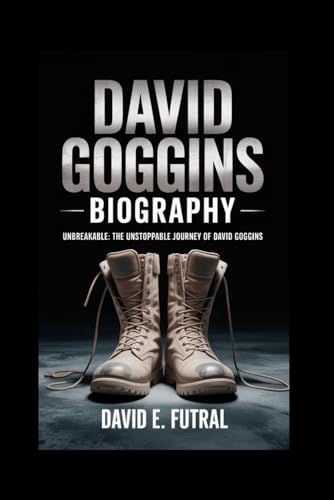 DAVID GOGGINS BIOGRAPHY: Unbreakable: The Unstoppable Journey of David Goggins