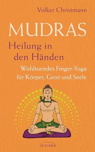 Mudras – Heilung in den Händen: Wohltuendes Finger-Yoga für Körper, Geist und Seele