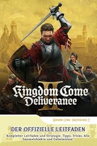 Kingdom Come Deliverance 2: Der Offizielle Leitfaden: Kompletter Leitfaden und Strategie, Tipps, Tricks, Alle Sammelobjekte und Geheimnisse!