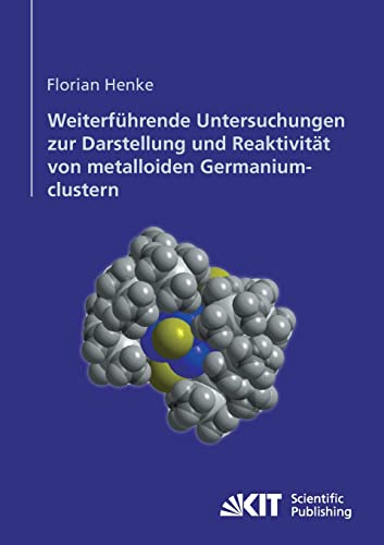 Weiterführende Untersuchungen zur Darstellung und Reaktivität von Metalloiden Germaniumclustern (German Edition)