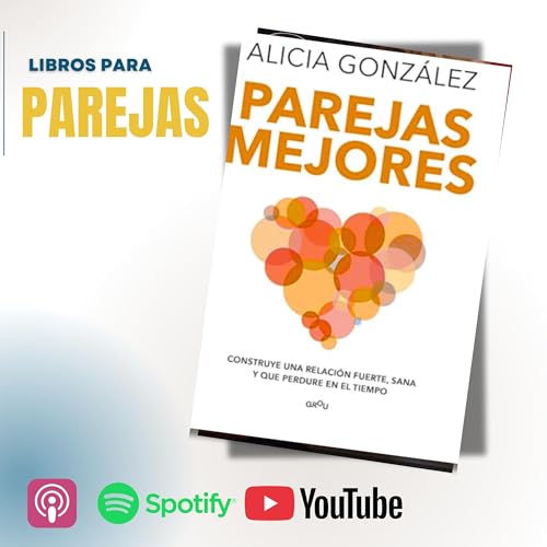 Ep. 13. Parejas mejores de Alicia Gonz&aacute;lez, una gu&iacute;a fresca y profunda para construir relaciones m&aacute;s sanas, fuertes y duraderas.