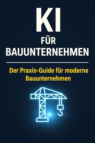KI für Bauunternehmen: Der Praxis-Guide für Digitalisierung, Effizienz und Erfolg im Bauwesen
