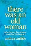There Was an Old Woman: Reflections on These Strange, Surprising, Shining Years