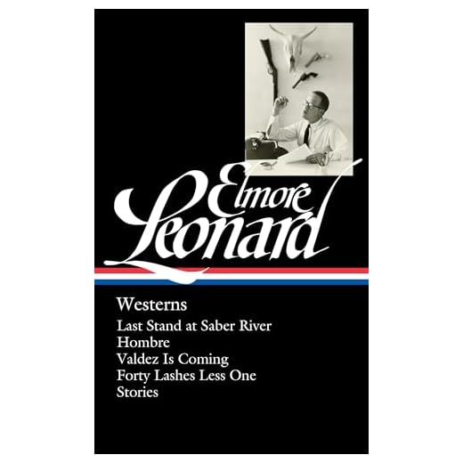 Elmore Leonard: Westerns (LOA #308): Last Stand at Saber River / Hombre / Valdez is Coming / Forty Lashes Less One / stories (Library of America Elmore Leonard Edition)