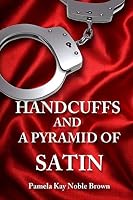 Handcuffs and a Pyramid of Satin 146814054X Book Cover
