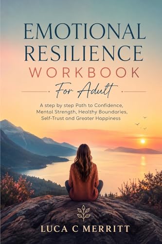 Emotional Resilience Workbook for Adult: A step by step Path to Confidence, Mental Strength, Healthy Boundaries, Self-Trust and Greater Happiness