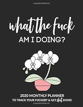 What the Fuck Am I Doing? : 2020 Monthly Planner to Track Your Fuckery and Get Shit Done - Swear Words Included! Agenda Calendar, Personal Organizer Progress Journal (Notebook) with Expense Log, Daily