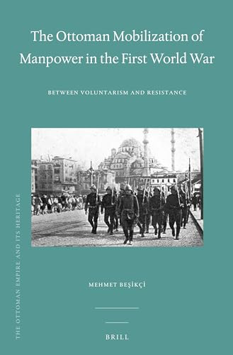 The Ottoman Mobilization of Manpower in the First World War: Between Voluntarism and Resistance (The Ottoman Empire and its Heritage, 52)