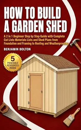 How to Build a Garden Shed: A 2-in-1 Beginner Step-by-Step Guide with Complete Cut Lists, Materials Lists, and Shed Plans