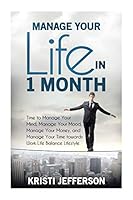 Manage Your Life in 1 Month: Time to Manage Your Mind, Manage Your Mood, Manage Your Money, and Manage Your Time towards Work Life Balance Lifestyle 1508414963 Book Cover