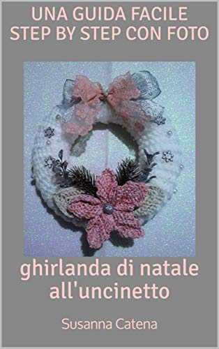 ghirlanda di natale all'uncinetto: una guida facile step by step con foto (speciale natale Vol. 3)