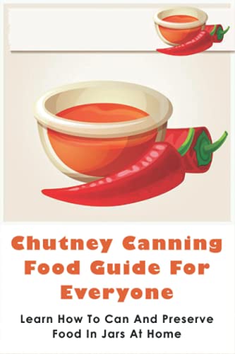 Chutney Canning Food Guide For Everyone: Learn How To Can And Preserve Food In Jars At Home: Tomato Chutney Recipe
