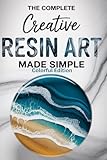 The Complete Creative Resin Art Made Simple: A Beginner to Advanced DIY Guide to Mastering Epoxy Resin Art and Pouring Techniques - Easy Projects with Clear Steps and Expert Advice
