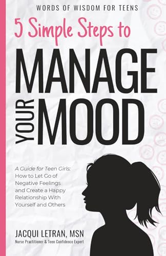 5 Simple Steps to Manage Your Mood: A Guide for Teen Girls How to Let Go of Negative Feelings and Create a Happy Relationship with Yourself and Others (Words of Wisdom for Teens)