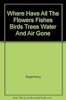 Where Have All The Flowers Fishes Birds Trees Water And Air Gone B000JDSQ36 Book Cover
