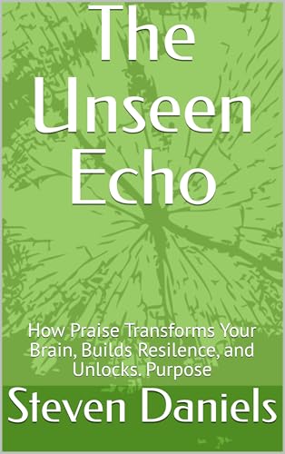 The Unseen Echo: How Praise Transforms Your Brain, Builds Resilence,