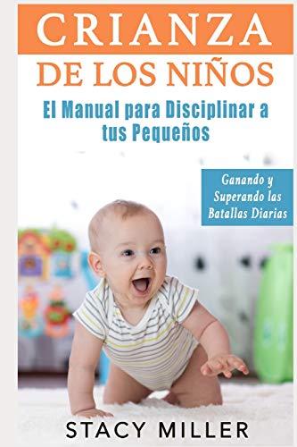 Crianza de Los Niños: El Manual para Disciplinar a Tus Pequeños- Ganando y Superando Las Batallas Diarias (Estar Embarazada, Embarazo, Crianza, Guía ... Nuevos libros para padres, Parto, Maternidad)