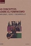50 conceptos sobre El Feminismo: Orígenes, ideas y desarrollo (Guía breve)